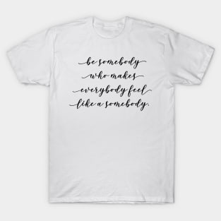 be somebody who makes everybody feel like a somebody T-Shirt